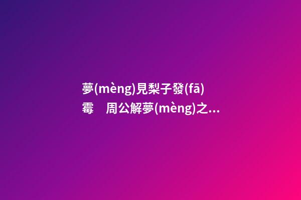 夢(mèng)見梨子發(fā)霉　周公解夢(mèng)之夢(mèng)到梨子發(fā)霉